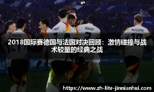 2018国际赛德国与法国对决回顾：激情碰撞与战术较量的经典之战