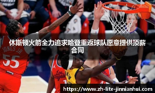 休斯顿火箭全力追求哈登重返球队愿意提供顶薪合同