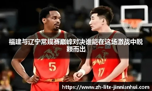 福建与辽宁常规赛巅峰对决谁能在这场激战中脱颖而出