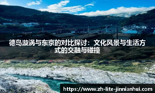 德岛漩涡与东京的对比探讨：文化风景与生活方式的交融与碰撞