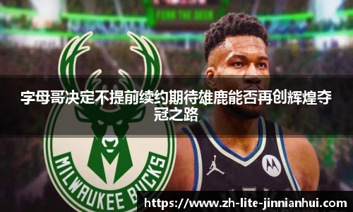 字母哥决定不提前续约期待雄鹿能否再创辉煌夺冠之路