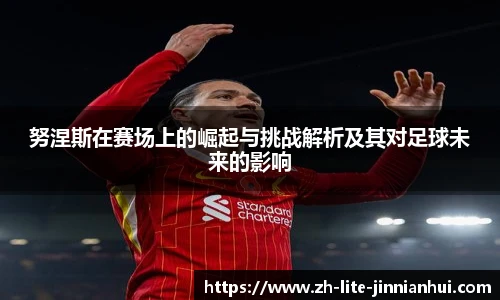 努涅斯在赛场上的崛起与挑战解析及其对足球未来的影响