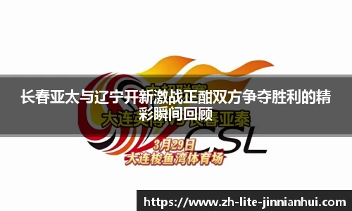 长春亚太与辽宁开新激战正酣双方争夺胜利的精彩瞬间回顾