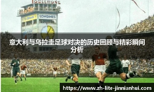 意大利与乌拉圭足球对决的历史回顾与精彩瞬间分析