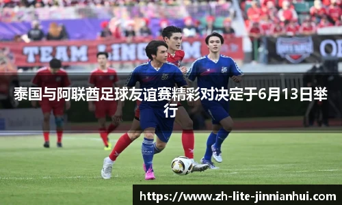 泰国与阿联酋足球友谊赛精彩对决定于6月13日举行
