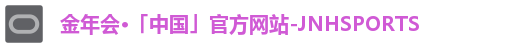 金年会·「中国」官方网站-JNHSPORTS